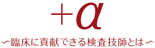 +α ～臨床に貢献できる検査技師とは～